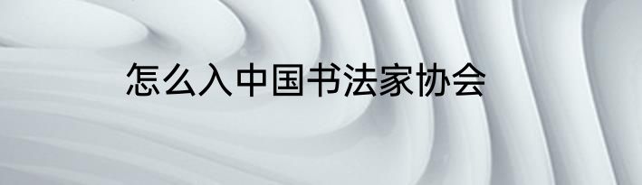 怎么入中国书法家协会
