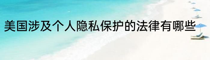 美国涉及个人隐私保护的法律有哪些