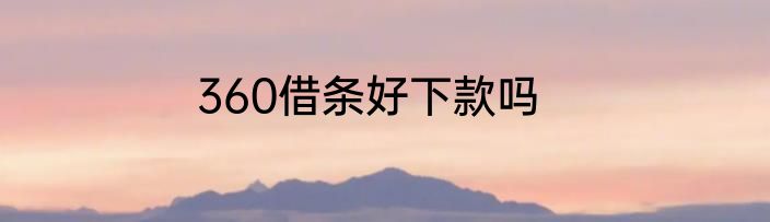 360借条好下款吗