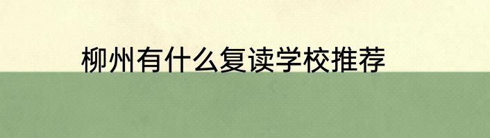 柳州有什么复读学校推荐