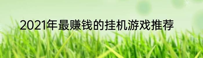 2021年最赚钱的挂机游戏推荐