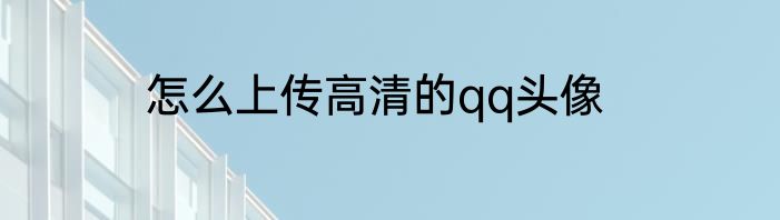 怎么上传高清的qq头像