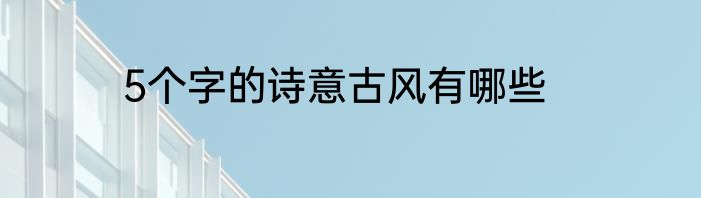 5个字的诗意古风有哪些