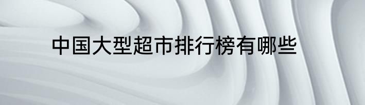 中国大型超市排行榜有哪些