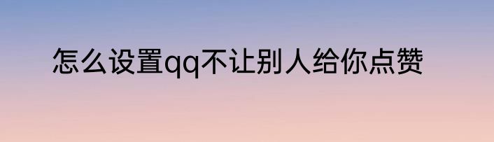 怎么设置qq不让别人给你点赞