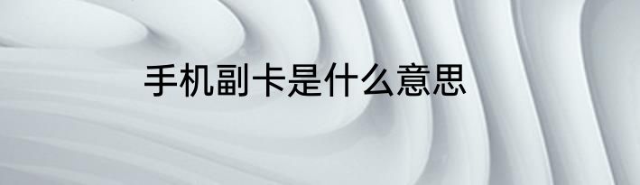 手机副卡是什么意思