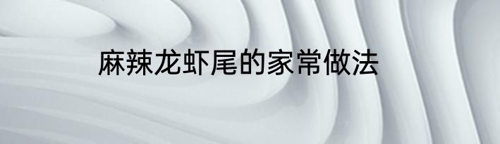 麻辣龙虾尾的家常做法