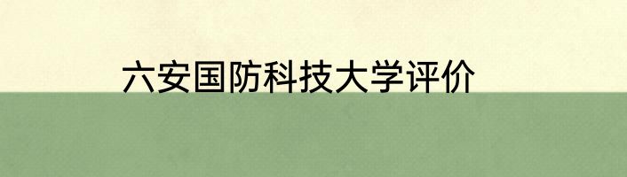 六安国防科技大学评价