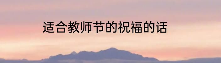 适合教师节的祝福的话