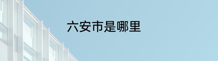 六安市是哪里