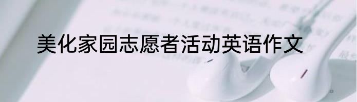 美化家园志愿者活动英语作文