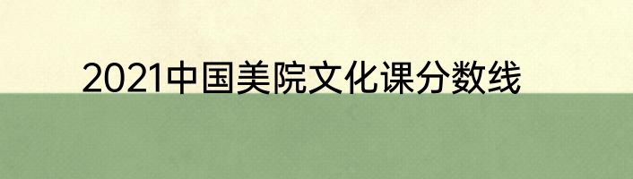 2021中国美院文化课分数线