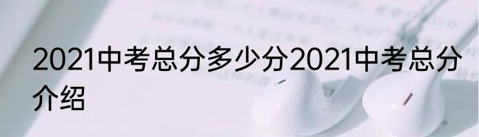 2021中考总分多少分2021中考总分介绍