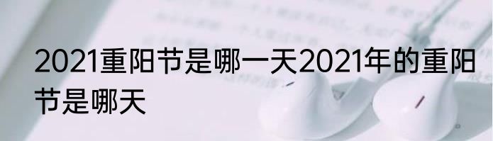 2021重阳节是哪一天2021年的重阳节是哪天