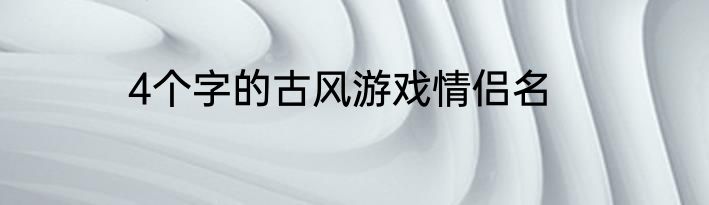 4个字的古风游戏情侣名