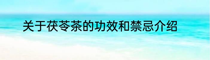 关于茯苓茶的功效和禁忌介绍