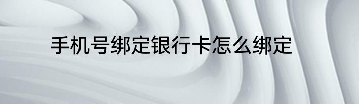 手机号绑定银行卡怎么绑定