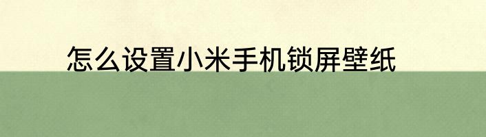 怎么设置小米手机锁屏壁纸