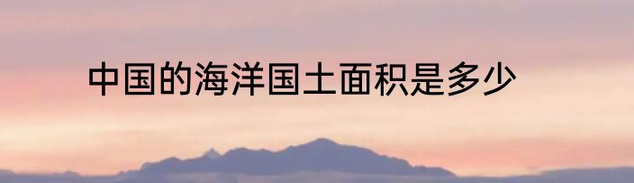 中国的海洋国土面积是多少