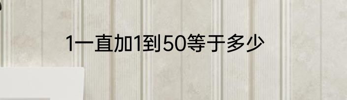 1一直加1到50等于多少