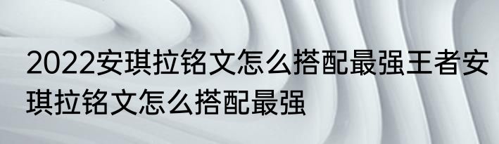 2022安琪拉铭文怎么搭配最强王者安琪拉铭文怎么搭配最强