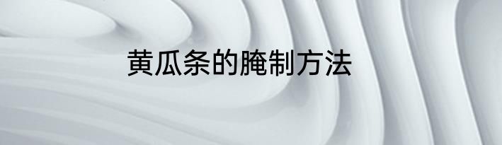 黄瓜条的腌制方法