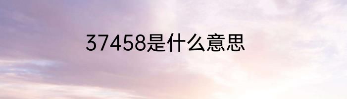 37458是什么意思