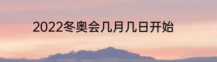 2022冬奥会几月几日开始
