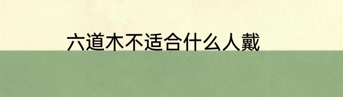 六道木不适合什么人戴