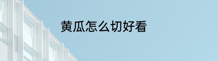 黄瓜怎么切好看
