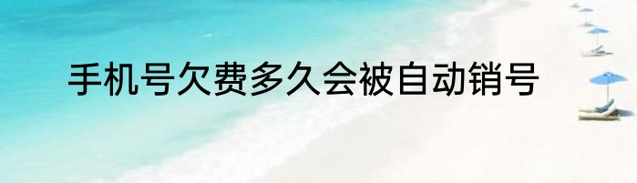 手机号欠费多久会被自动销号