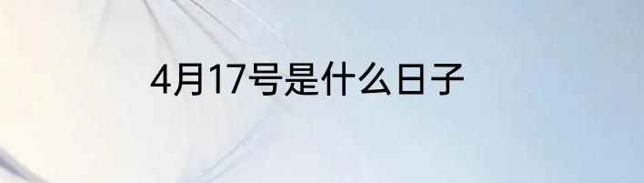 4月17号是什么日子
