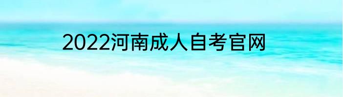 2022河南成人自考官网