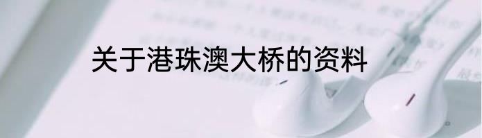 关于港珠澳大桥的资料