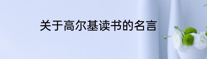 关于高尔基读书的名言