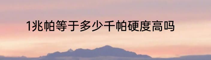 1兆帕等于多少千帕硬度高吗