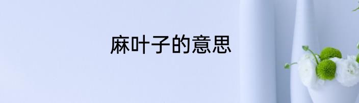 麻叶子的意思