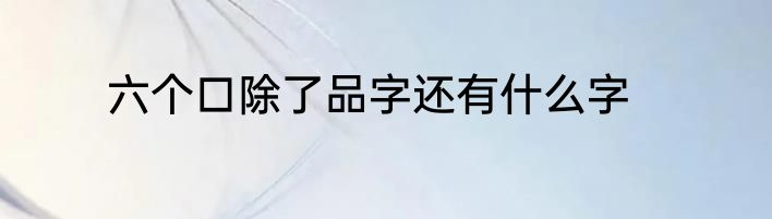 六个口除了品字还有什么字