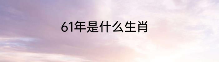 61年是什么生肖