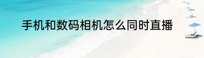 手机和数码相机怎么同时直播