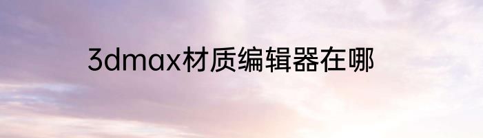 3dmax材质编辑器在哪