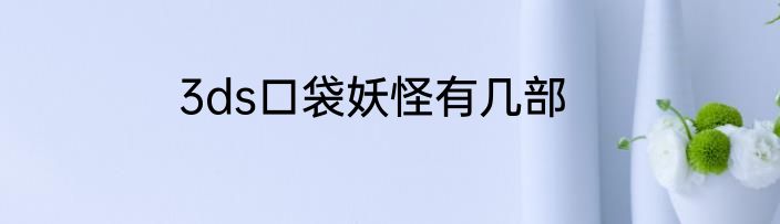 3ds口袋妖怪有几部