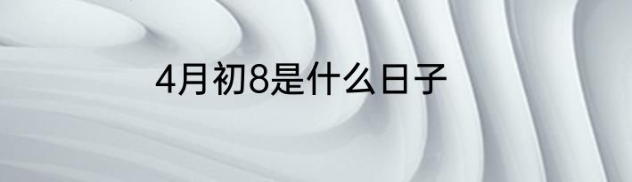 4月初8是什么日子
