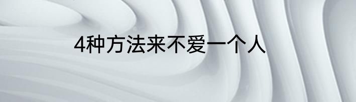 4种方法来不爱一个人