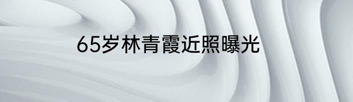 65岁林青霞近照曝光