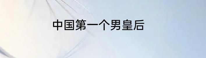 中国第一个男皇后