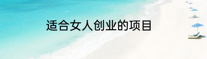 适合女人创业的项目