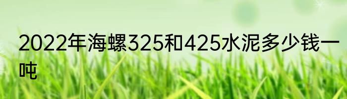 2022年海螺325和425水泥多少钱一吨