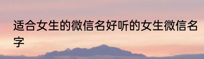 适合女生的微信名好听的女生微信名字
