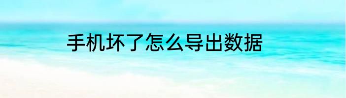 手机坏了怎么导出数据